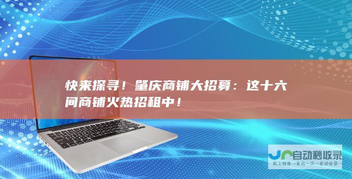 快来探寻！肇庆商铺大招募：这十六间商铺火热招租中！