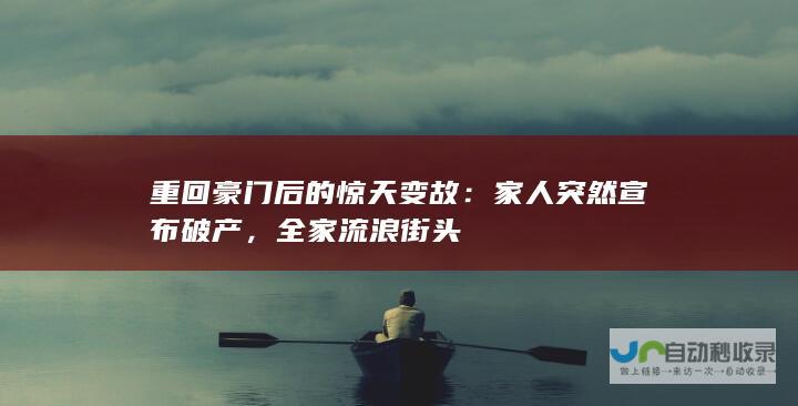 重回豪门后的惊天变故：家人突然宣布破产，全家流浪街头