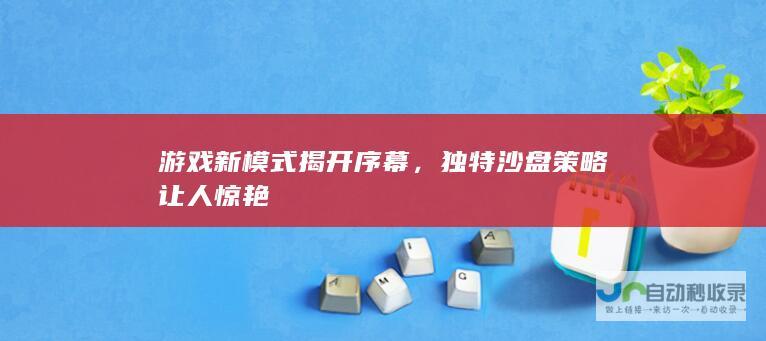 游戏新模式揭开序幕，独特沙盘策略让人惊艳