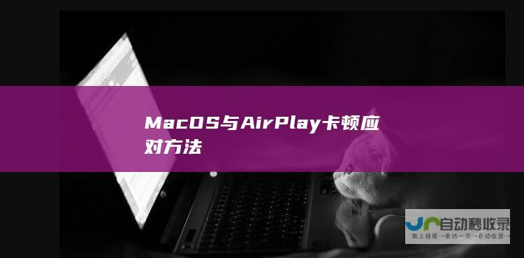 MacOS与AirPlay卡顿应对方法