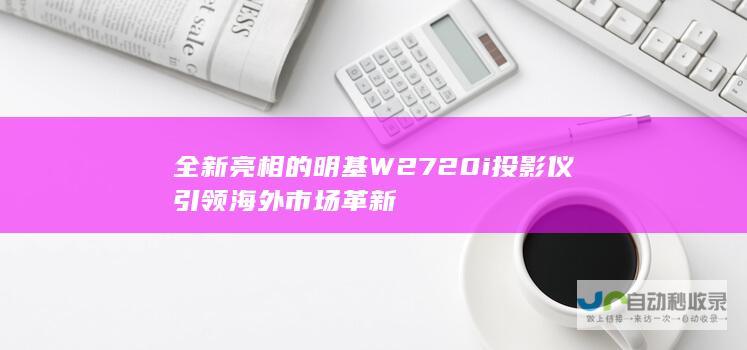 全新亮相的明基W2720i投影仪引领海外市场革新