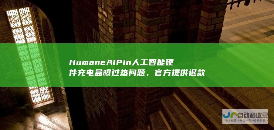 Humane AI Pin 人工智能硬件充电盒曝过热问题，官方提供退款