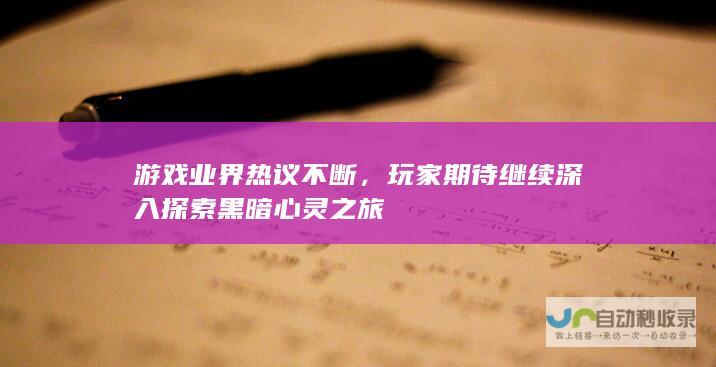 游戏业界热议不断，玩家期待继续深入探索黑暗心灵之旅