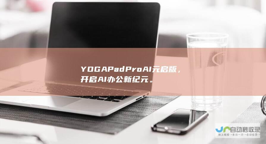 YOGA Pad Pro AI 元启版，开启AI办公新纪元。