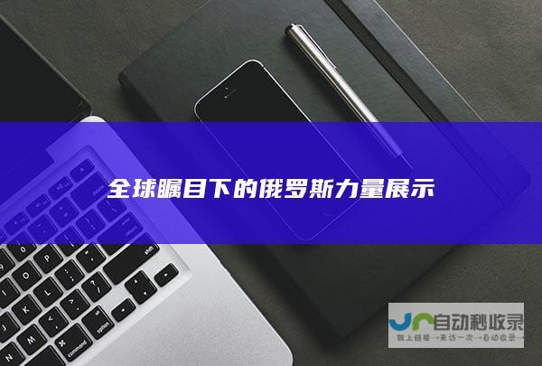 全球瞩目下的俄罗斯力量展示