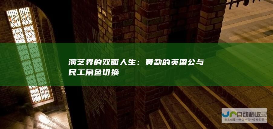 演艺界的双面人生：黄勐的英国公与民工角色切换