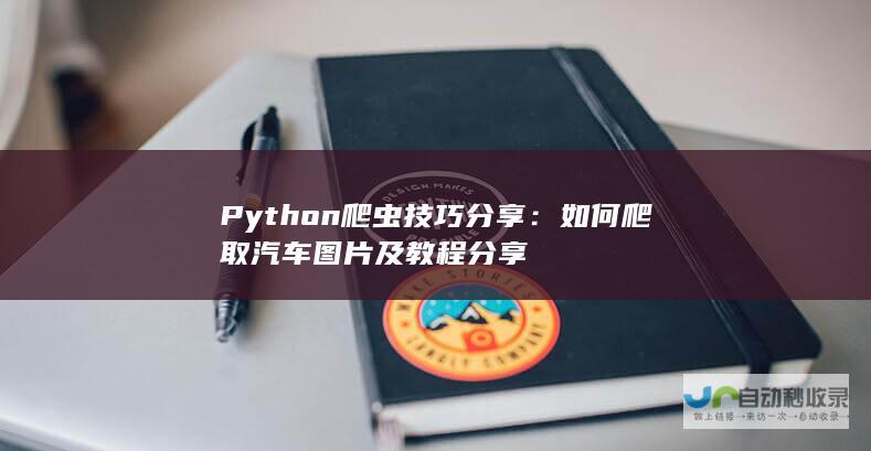 Python爬虫技巧分享：如何爬取汽车图片及教程分享