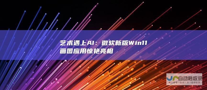 艺术遇上AI：微软新版Win11画图应用惊艳亮相