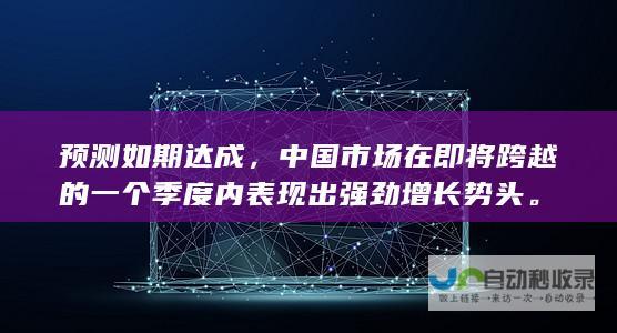 预测如期达成，中国市场在即将跨越的一个季度内表现出强劲增长势头。