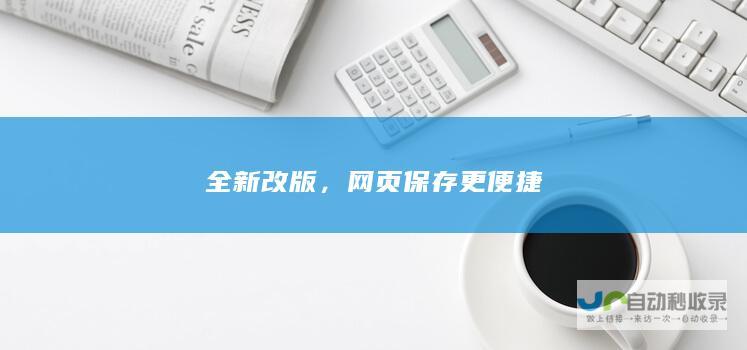 全新改版，网页保存更便捷