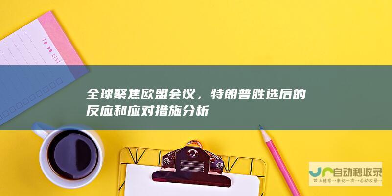 全球聚焦欧盟会议，特朗普胜选后的反应和应对措施分析