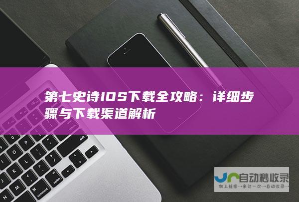 第七史诗iOS下载全攻略：详细步骤与下载渠道解析