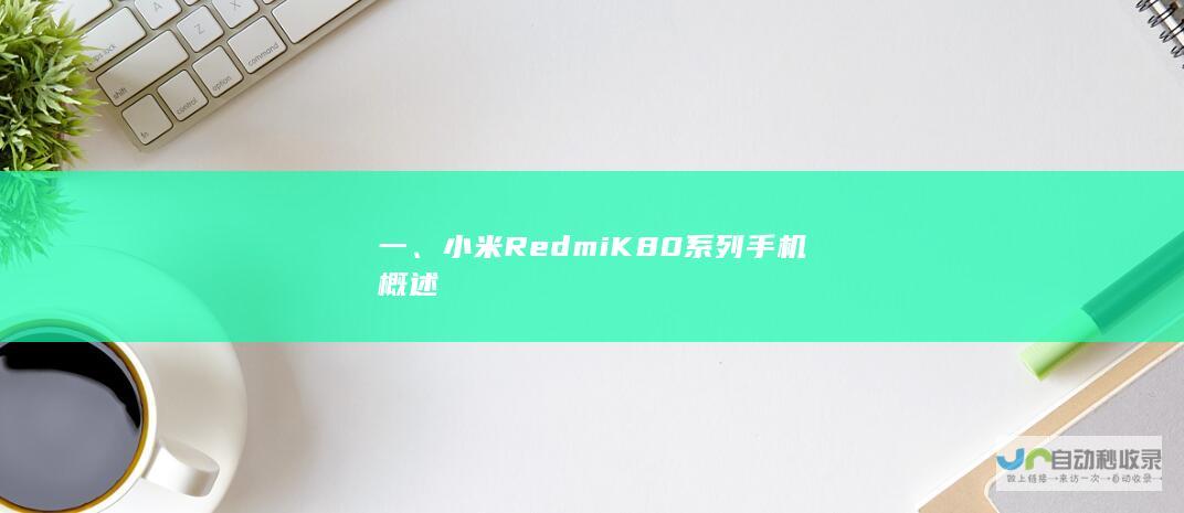 一、小米Redmi K80系列手机概述