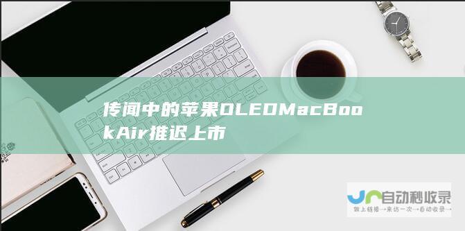 传闻中的苹果OLED MacBook Air推迟上市