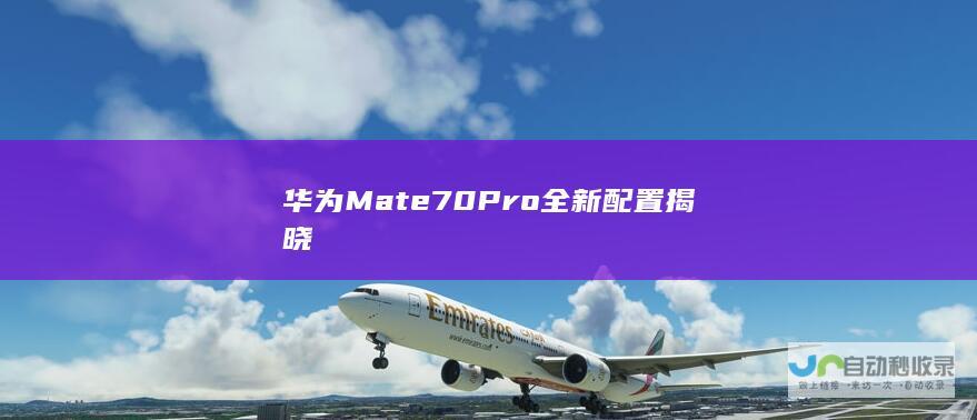 华为Mate70 Pro全新配置揭晓