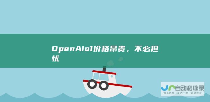 OpenAI o1价格昂贵，不必担忧