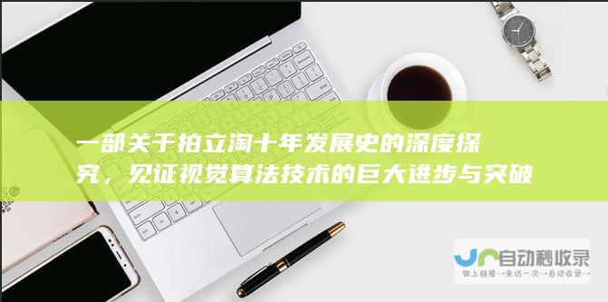 一部关于拍立淘十年发展史的深度探究，见证视觉算法技术的巨大进步与突破