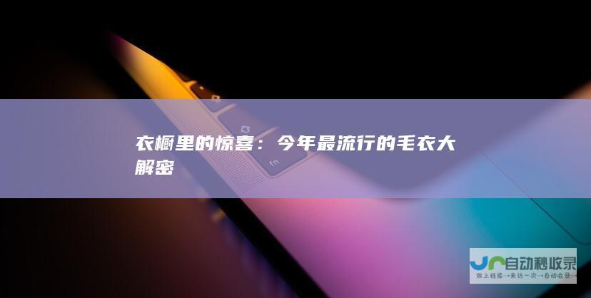 衣橱里的惊喜：今年最流行的毛衣大解密