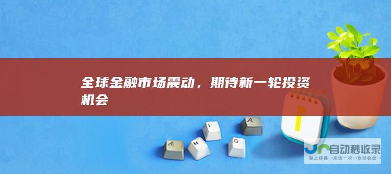 全球金融市场震动，期待新一轮投资机会