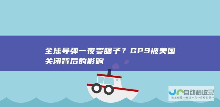 全球导弹一夜变瞎子？GPS被美国关闭背后的影响