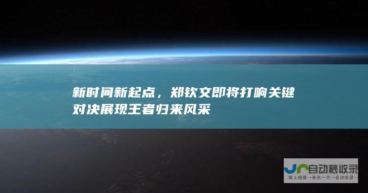 新时间新起点，郑钦文即将打响关键对决展现王者归来风采