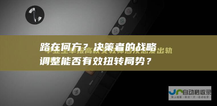 路在何方？决策者的战略调整能否有效扭转局势？