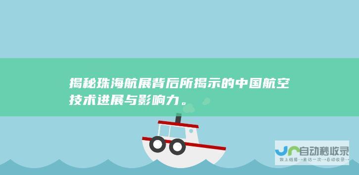 揭秘珠海航展背后所揭示的中国航空技术进展与影响力。