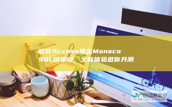 微软Access推出MonacoSQL编辑器，全新体验邀你共测