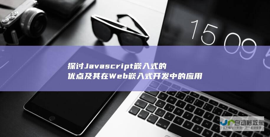 探讨Javascript嵌入式的优点及其在Web嵌入式开发中的应用