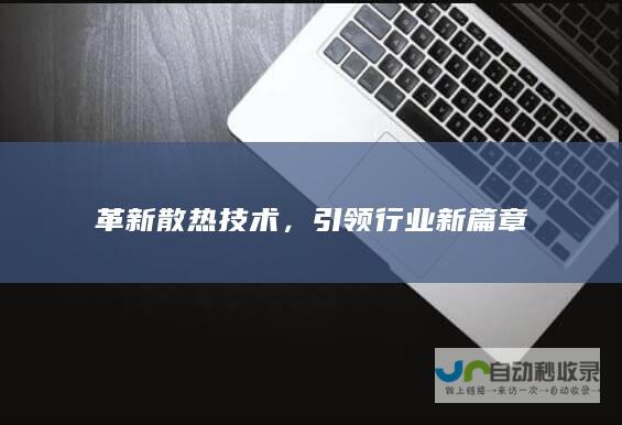 革新散热技术，引领行业新篇章