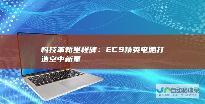 科技革新里程碑ECS精英电脑打造空中新星