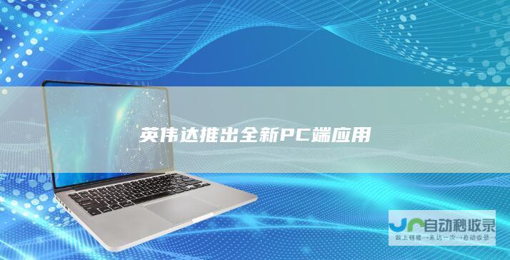 英伟达推出全新PC端应用