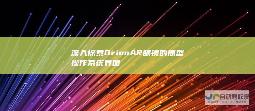 深入探索Orion AR眼镜的原型操作系统界面