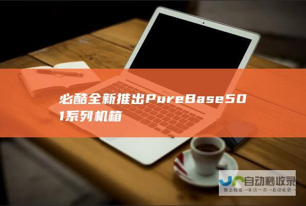 必酷全新推出Pure Base 501系列机箱