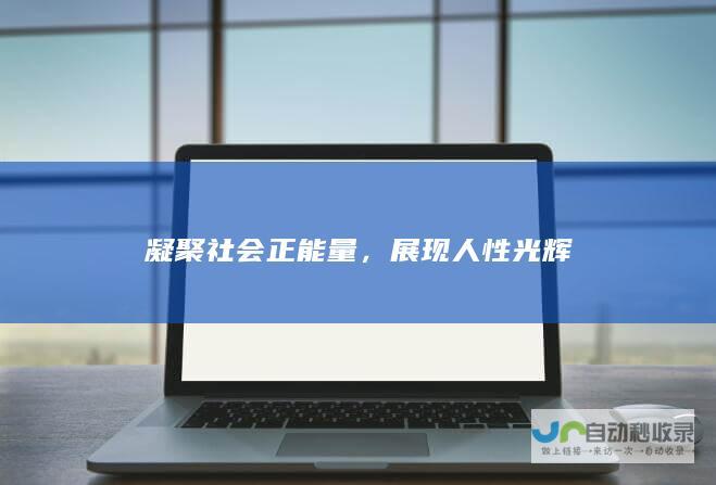 凝聚社会正能量，展现人性光辉