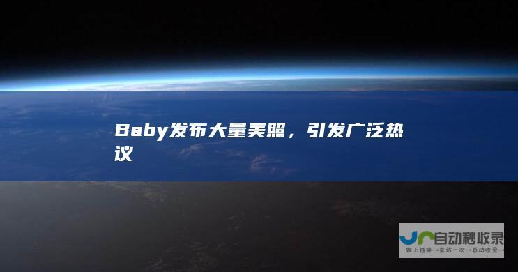 Baby发布大量美照，引发广泛热议