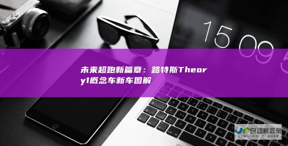 未来超跑新篇章：路特斯Theory 1概念车新车图解