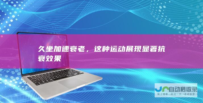 久坐加速衰老，这种运动展现显著抗衰效果