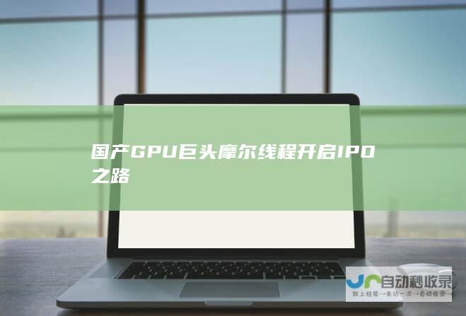 国产GPU巨头摩尔线程开启IPO之路