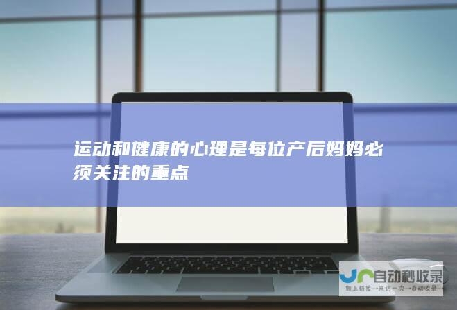 运动和健康的心理是每位产后妈妈必须关注的重点