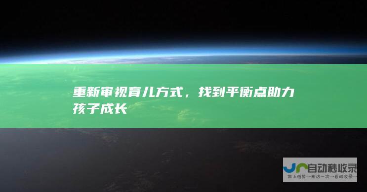 重新审视育儿方式，找到平衡点助力孩子成长