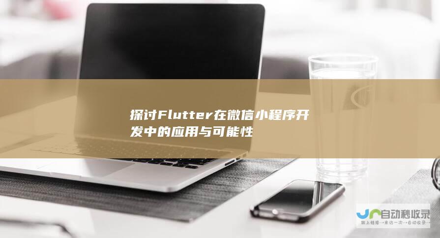 探讨Flutter在微信小程序开发中的应用与可能性