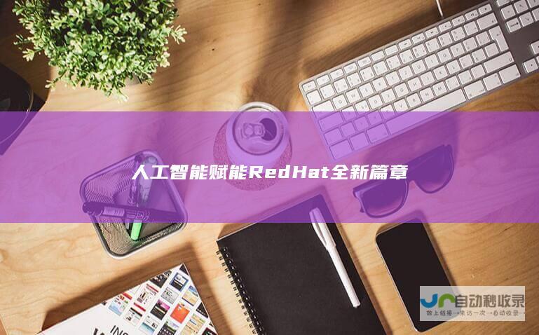 智能赋能RedHat全新篇章