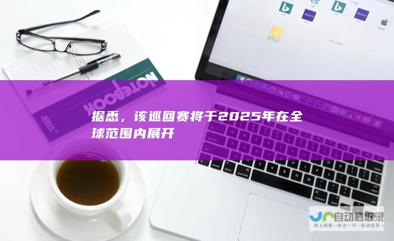 据悉，该巡回赛将于2025年在全球内展开