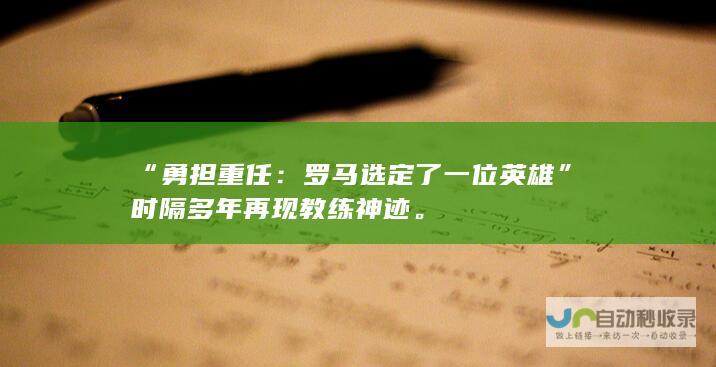 “勇担重任：罗马选定了一位英雄”时隔多年再现教练神迹。