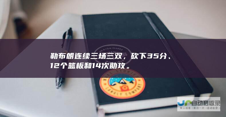 勒布朗连续三场三双，砍下35分、12个篮板和14次助攻。