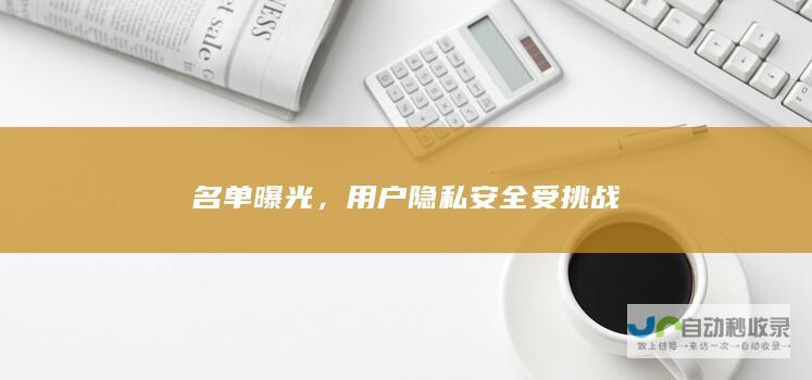 名单曝光，用户隐私安全受挑战