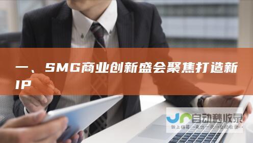 一、SMG商业创新盛会聚焦打造新IP