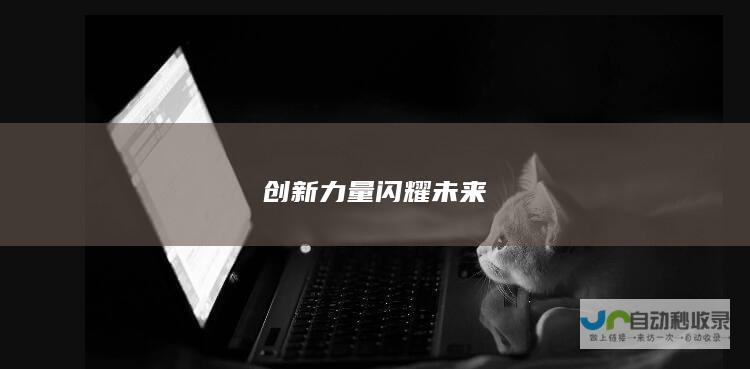 创新力量闪耀未来