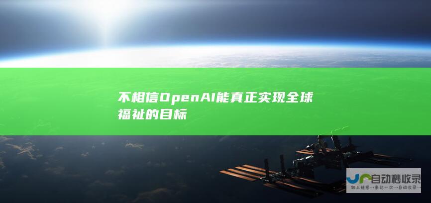 不相信OpenAI能真正实现全球福祉的目标